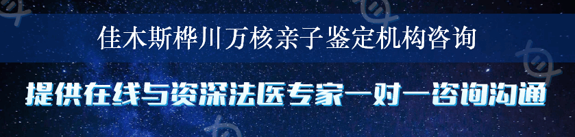 佳木斯桦川万核亲子鉴定机构咨询